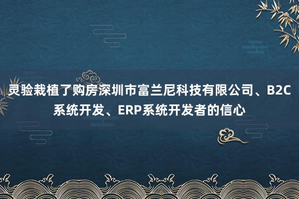 灵验栽植了购房深圳市富兰尼科技有限公司、B2C系统开发、ERP系统开发者的信心