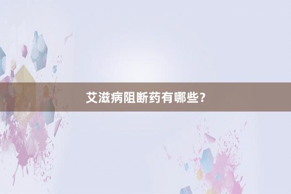 艾滋病阻断药有哪些?